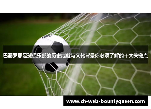 巴塞罗那足球俱乐部的历史成就与文化背景你必须了解的十大关键点