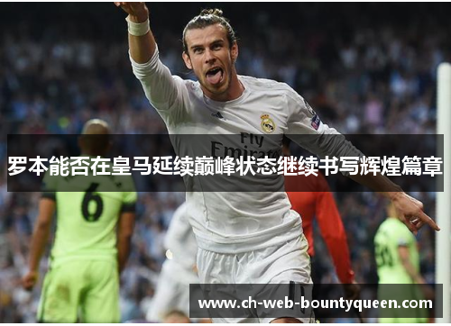 罗本能否在皇马延续巅峰状态继续书写辉煌篇章