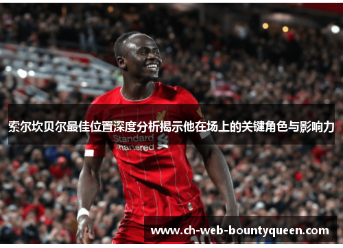 索尔坎贝尔最佳位置深度分析揭示他在场上的关键角色与影响力