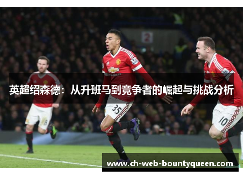 英超绍森德：从升班马到竞争者的崛起与挑战分析