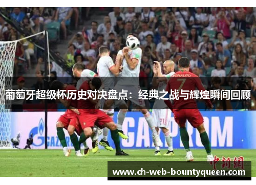 葡萄牙超级杯历史对决盘点：经典之战与辉煌瞬间回顾