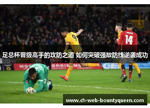 足总杯晋级高手的攻防之道 如何突破强敌防线逆袭成功