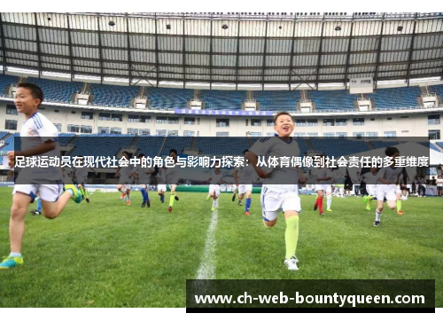 足球运动员在现代社会中的角色与影响力探索：从体育偶像到社会责任的多重维度