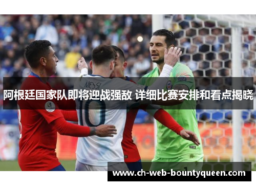 阿根廷国家队即将迎战强敌 详细比赛安排和看点揭晓