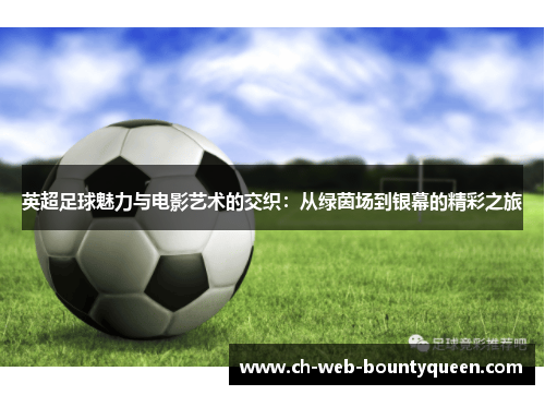 英超足球魅力与电影艺术的交织：从绿茵场到银幕的精彩之旅