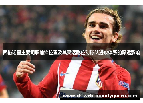 西格诺里主要司职前锋位置及其灵活跑位对球队进攻体系的深远影响