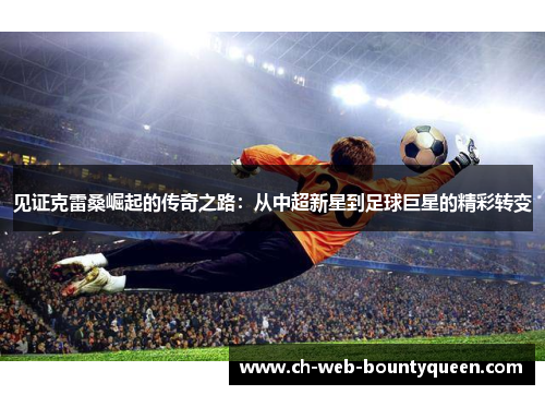 见证克雷桑崛起的传奇之路：从中超新星到足球巨星的精彩转变