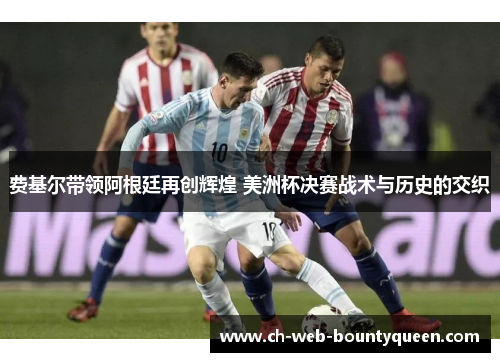费基尔带领阿根廷再创辉煌 美洲杯决赛战术与历史的交织