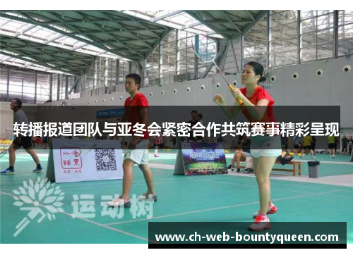 转播报道团队与亚冬会紧密合作共筑赛事精彩呈现