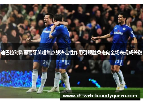迪巴拉对阵葡萄牙英超焦点战决定性作用引领胜负走向全场表现成关键