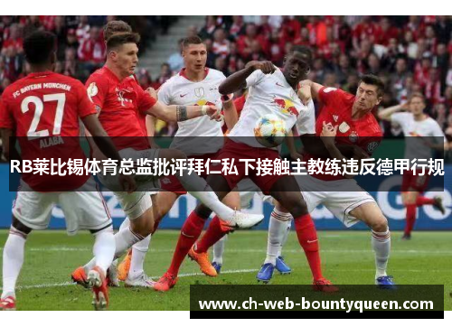 RB莱比锡体育总监批评拜仁私下接触主教练违反德甲行规