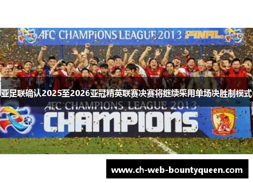 亚足联确认2025至2026亚冠精英联赛决赛将继续采用单场决胜制模式