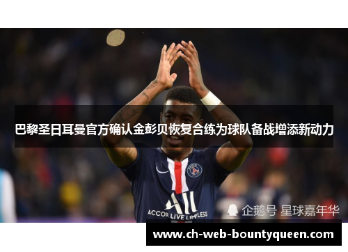 巴黎圣日耳曼官方确认金彭贝恢复合练为球队备战增添新动力 巴黎圣日耳曼官方确认金彭贝恢复合练为球队备战增添新动力