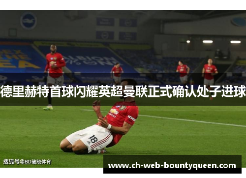 德里赫特首球闪耀英超曼联正式确认处子进球 德里赫特首球闪耀英超曼联正式确认处子进球