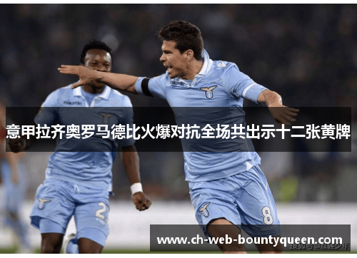 意甲拉齐奥罗马德比火爆对抗全场共出示十二张黄牌