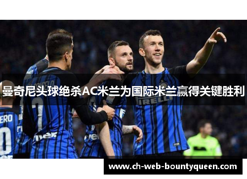 曼奇尼头球绝杀AC米兰为国际米兰赢得关键胜利