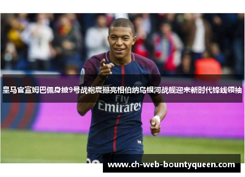 皇马官宣姆巴佩身披9号战袍震撼亮相伯纳乌银河战舰迎来新时代锋线领袖 皇马官宣姆巴佩身披9号战袍震撼亮相伯纳乌银河战舰迎来新时代锋线领袖