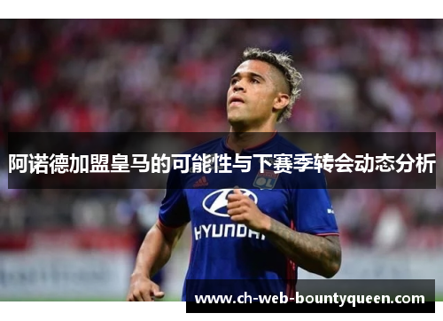阿诺德加盟皇马的可能性与下赛季转会动态分析