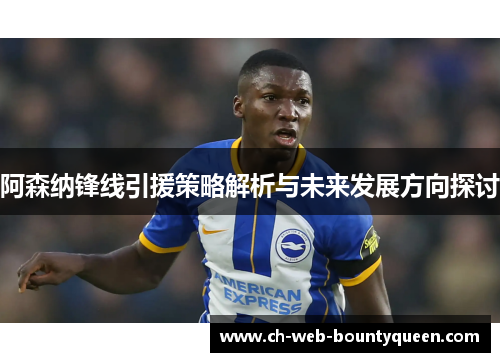 阿森纳锋线引援策略解析与未来发展方向探讨