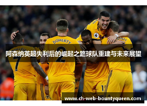 阿森纳英超失利后的崛起之路球队重建与未来展望