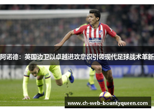 阿诺德：英国边卫以卓越进攻意识引领现代足球战术革新