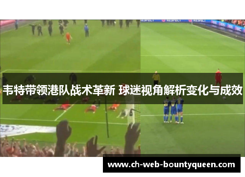 韦特带领港队战术革新 球迷视角解析变化与成效
