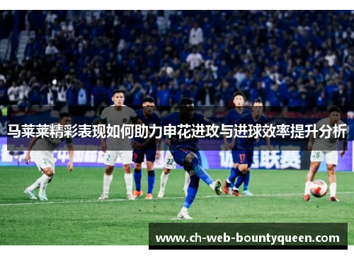 马莱莱精彩表现如何助力申花进攻与进球效率提升分析