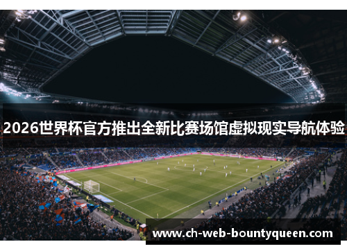 2026世界杯官方推出全新比赛场馆虚拟现实导航体验