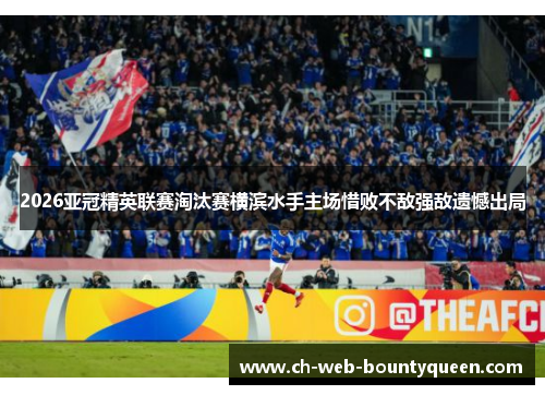 2026亚冠精英联赛淘汰赛横滨水手主场惜败不敌强敌遗憾出局